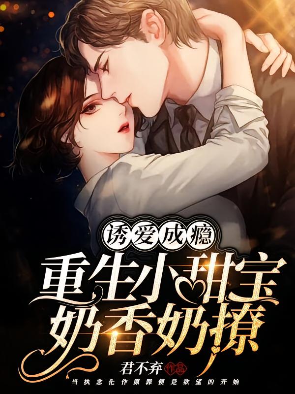 诱爱成瘾，重生小甜宝奶香奶撩