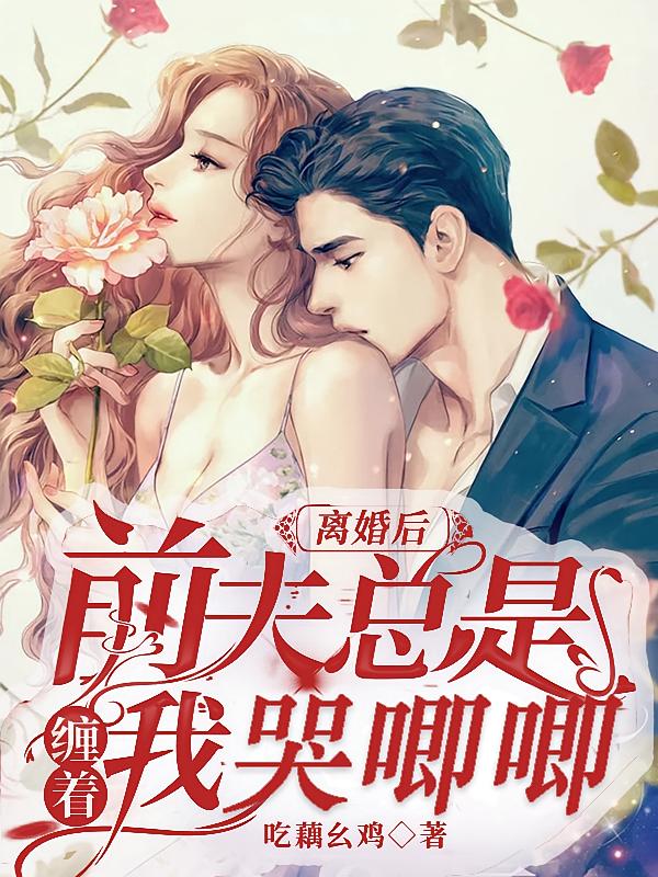 离婚后前夫总是缠着我哭唧唧