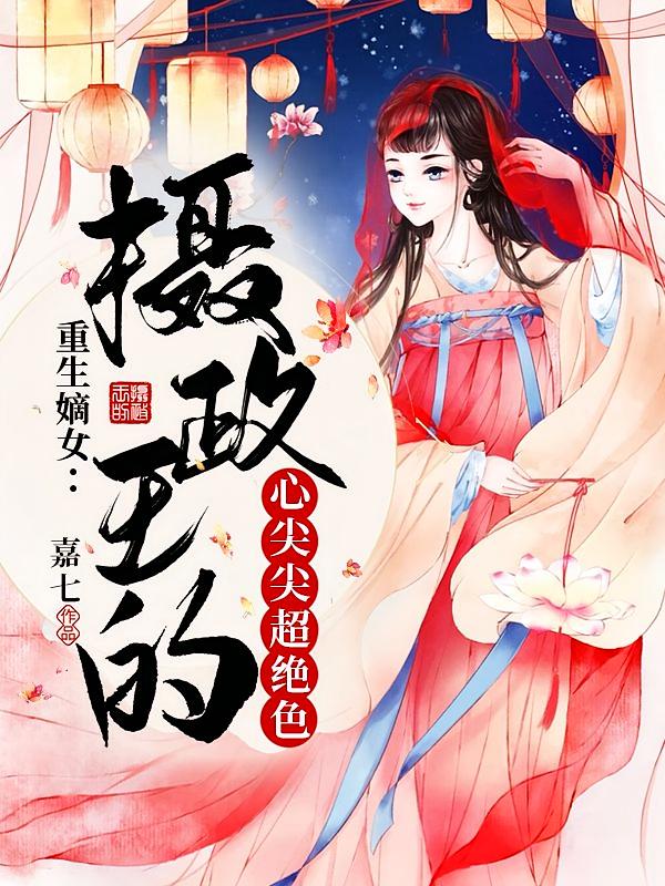 重生嫡女：摄政王的心尖尖超绝色