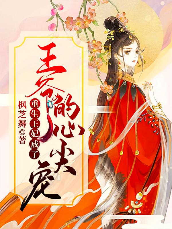 重生王妃成了王爷的心尖宠