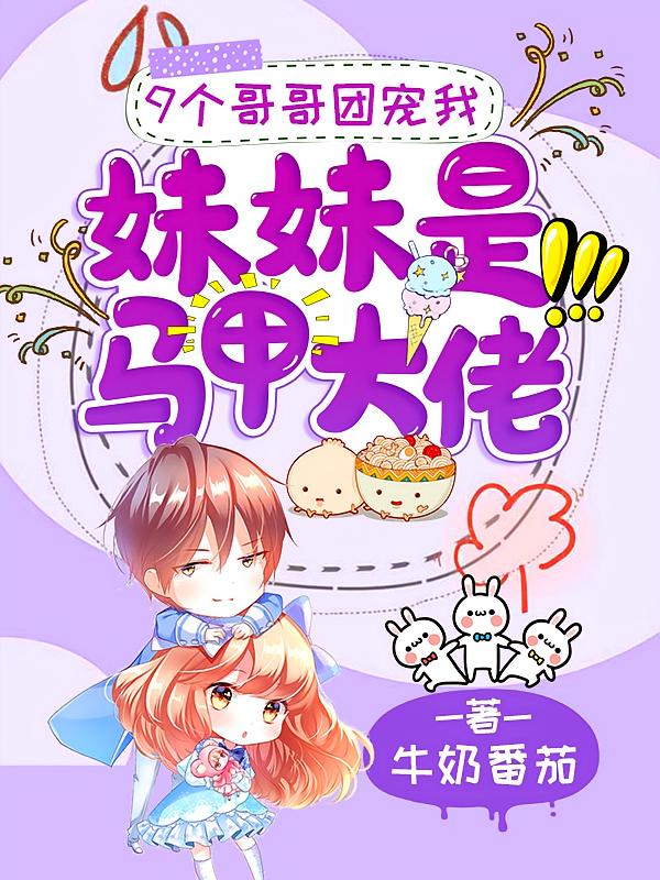9个哥哥团宠我：妹妹是马甲大佬