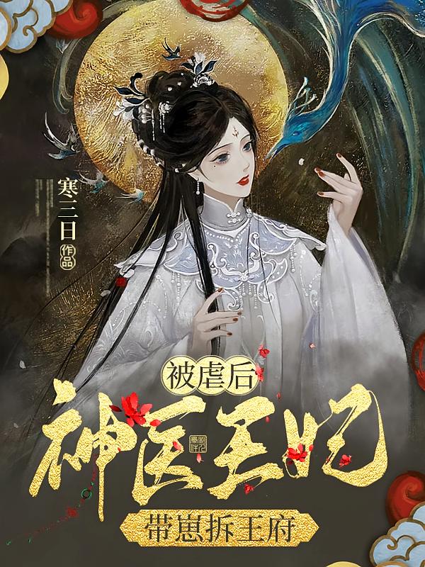 被虐后，神医王妃带崽拆王府