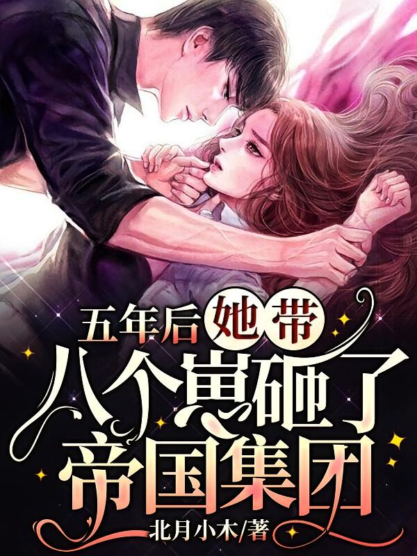   五年后，她带八个崽砸了帝国集团     