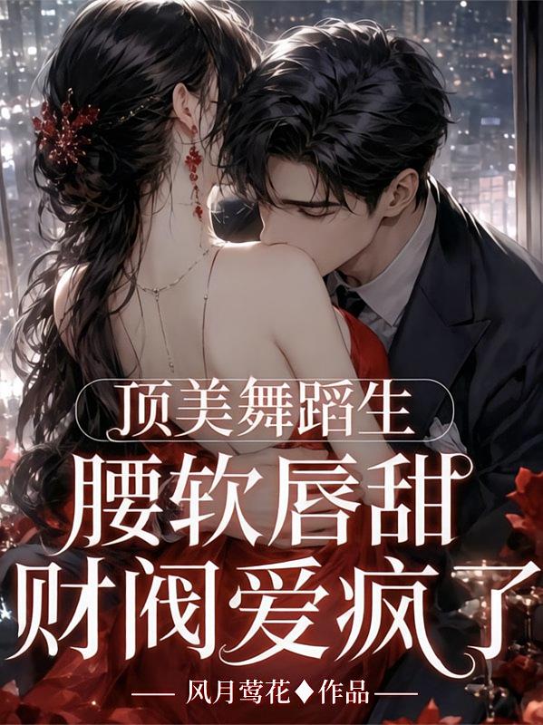顶美舞蹈生腰软唇甜，财阀爱疯了
