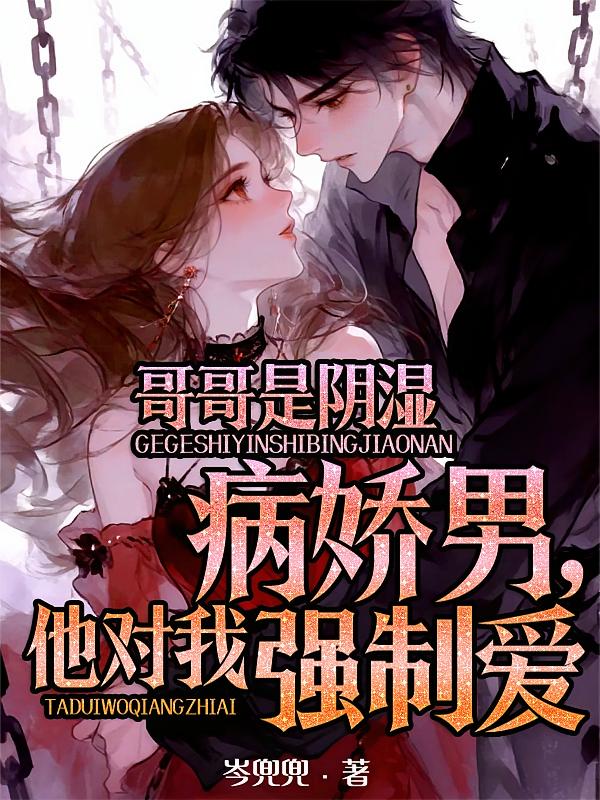 哥哥是阴湿病娇男，他对我强制爱