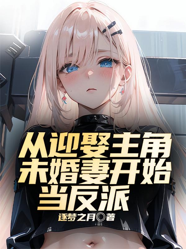 从迎娶主角未婚妻开始当反派