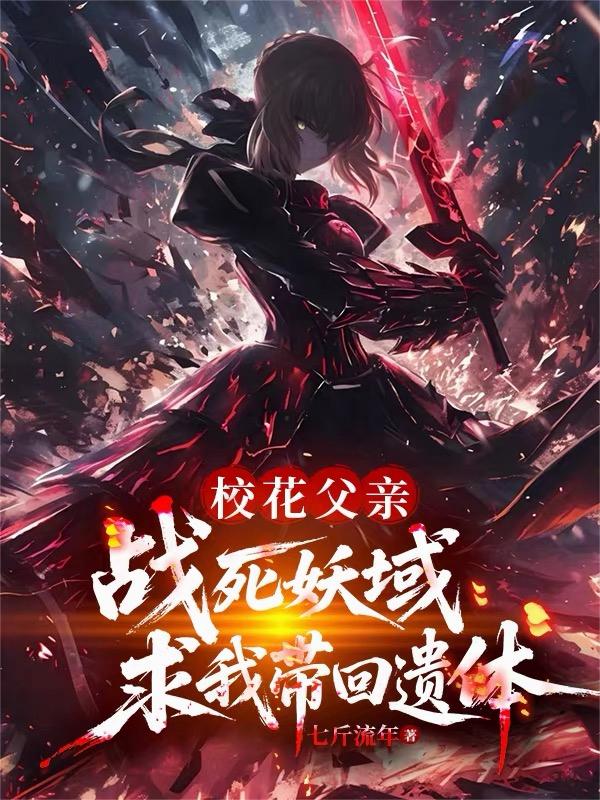 校花父亲战死妖域，求我带回遗体