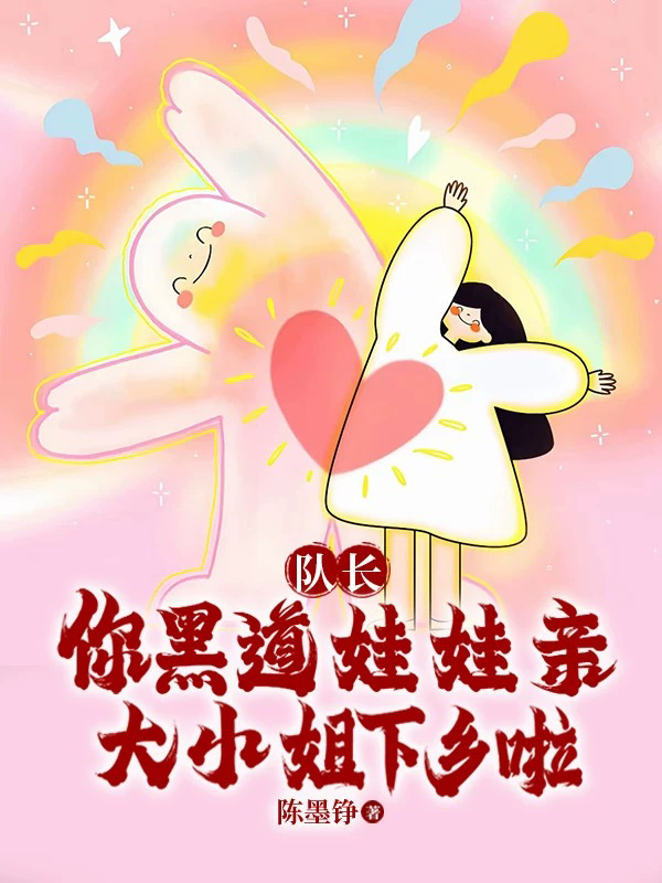 队长，你黑道娃娃亲大小姐下乡啦