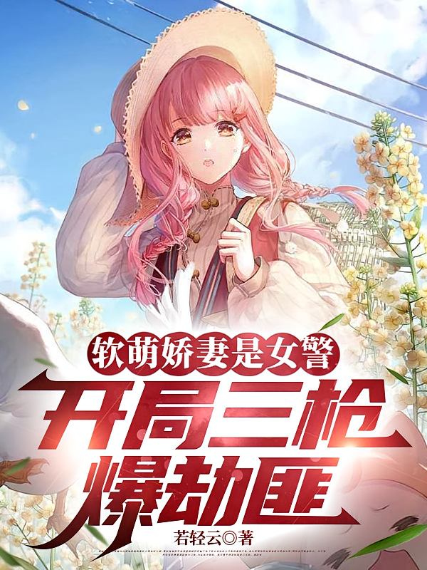 软萌娇妻是女警，开局三枪爆劫匪