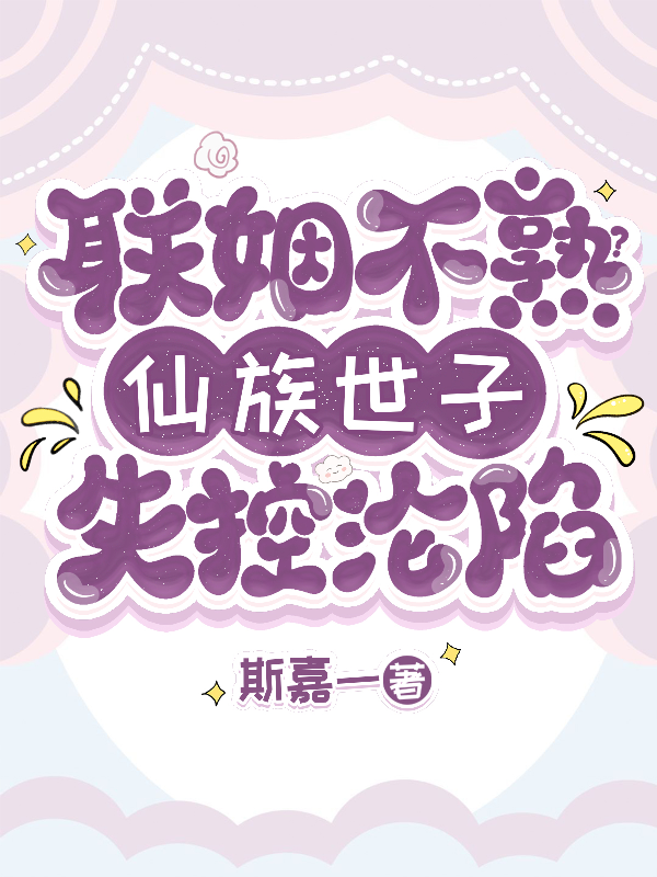 联姻不熟？仙族世子失控沦陷