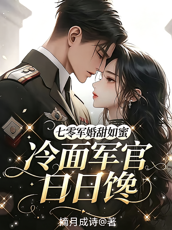 七零军婚甜如蜜，冷面军官日日馋
