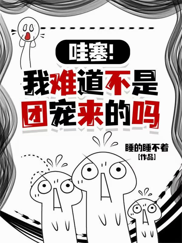 哇塞！我难道不是团宠来的吗