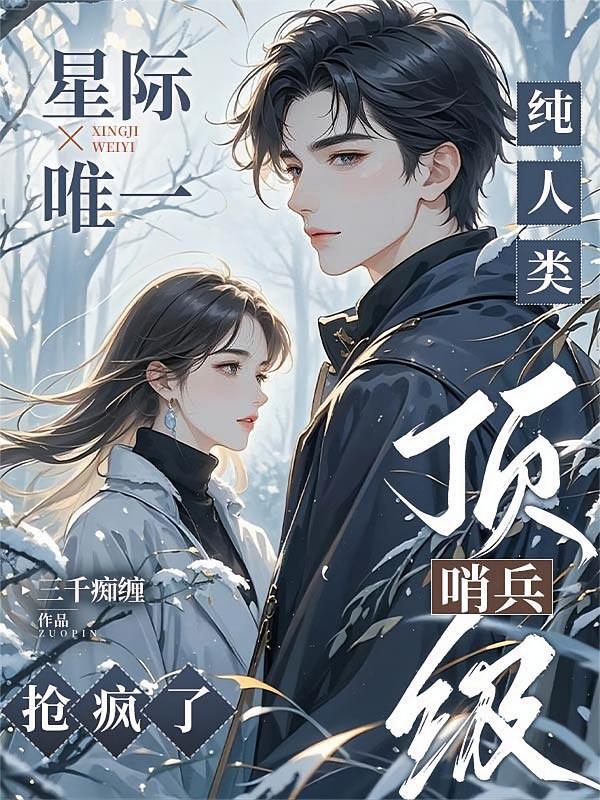 星际唯一纯人类，顶级哨兵抢疯了