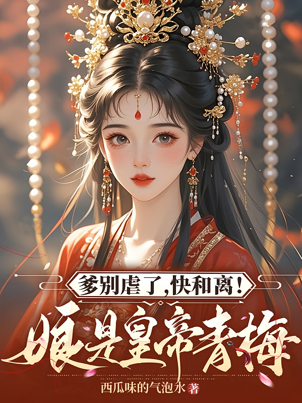 爹别虐了，快和离！娘是皇帝青梅