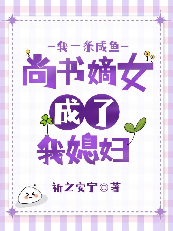 我一条咸鱼，尚书嫡女成了我媳妇