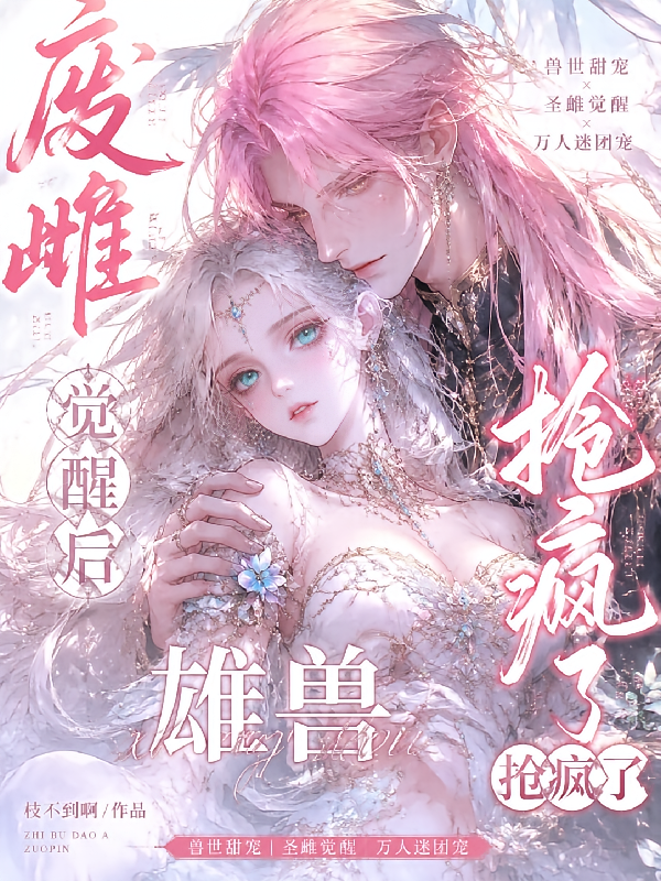 废雌觉醒后，雄兽抢疯了