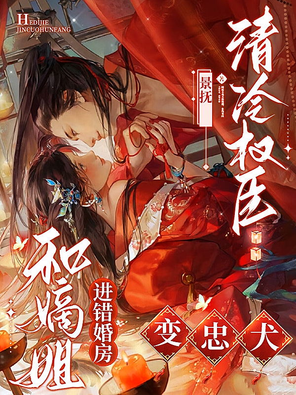 和嫡姐进错婚房，清冷权臣变忠犬