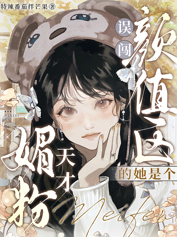 误闯颜值区的她是个媚粉天才