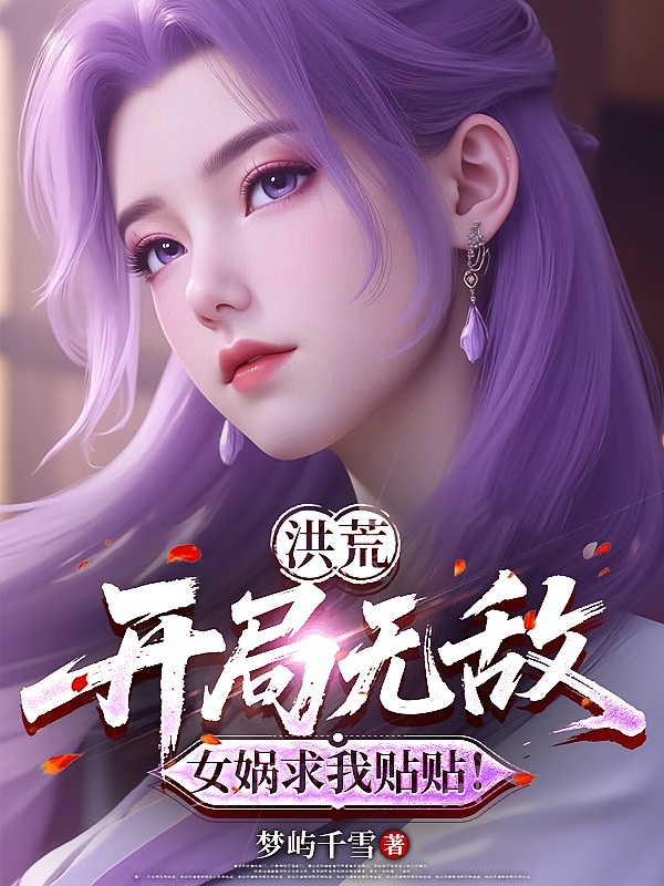 洪荒：开局无敌，女娲求我贴贴！