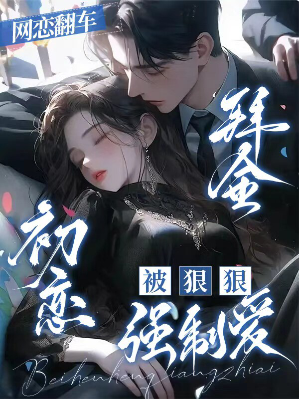 网恋翻车，拜金初恋被狠狠强制爱
