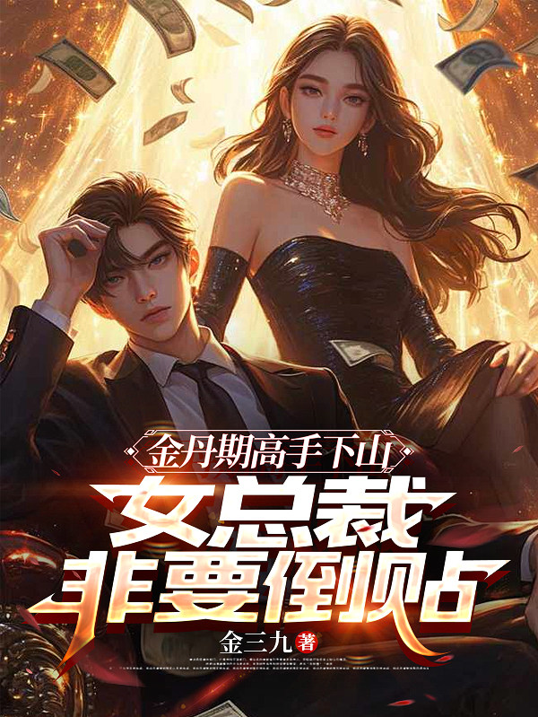 金丹期高手下山，女总裁非要倒贴