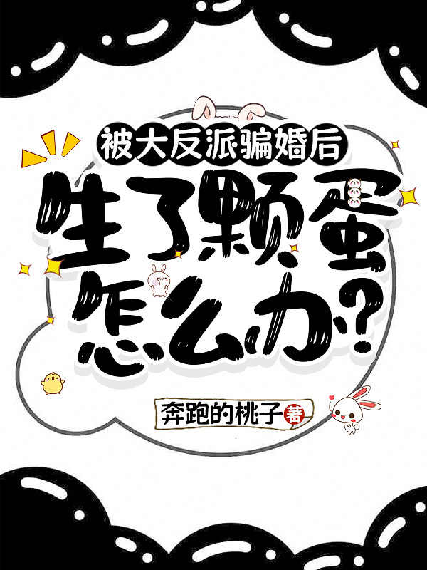 被大反派骗婚后生了颗蛋怎么办？