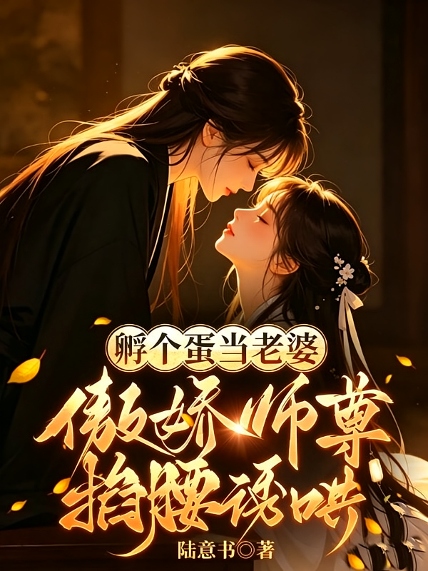 孵个蛋当老婆：傲娇师尊掐腰诱哄
