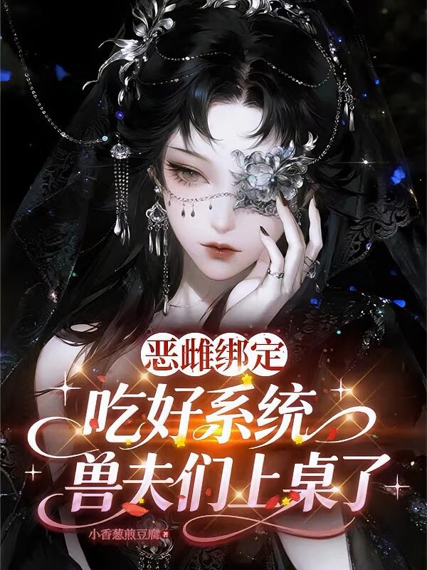 恶雌绑定吃好系统，兽夫们上桌了