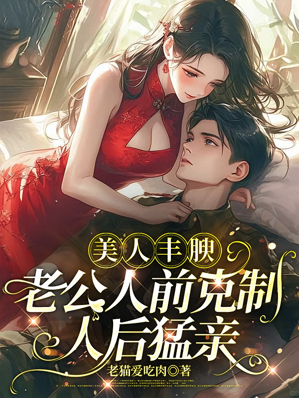 美人丰腴，老公人前克制人后猛亲