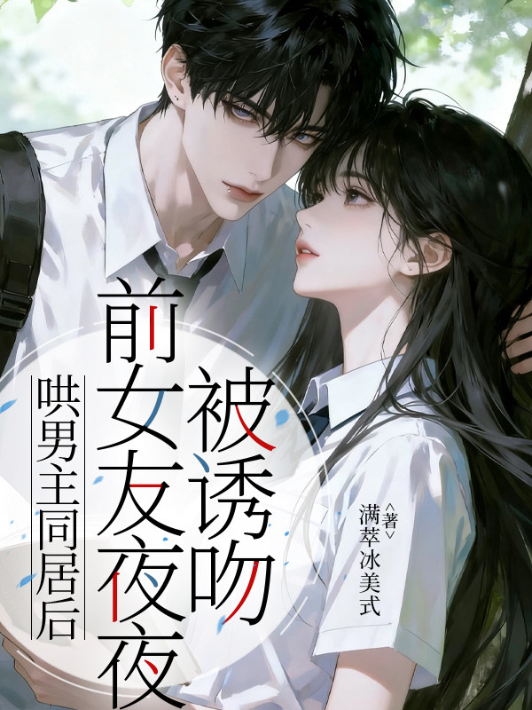 哄男主同居后，前女友夜夜被诱吻