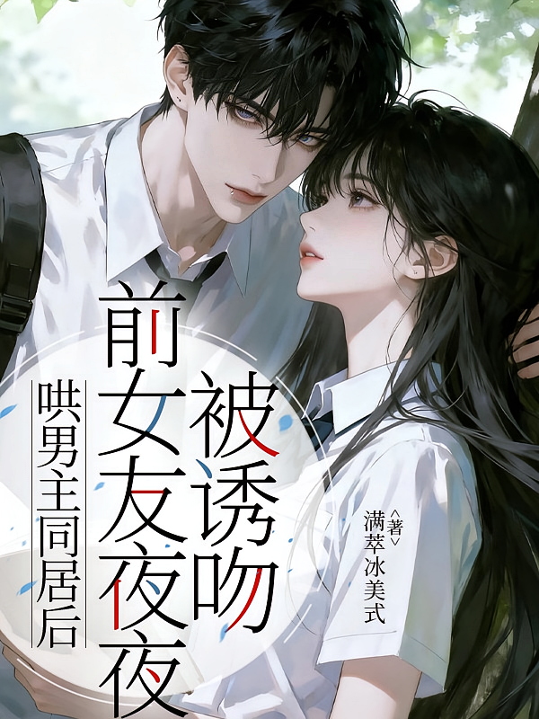 哄男主同居后，前女友夜夜被诱吻