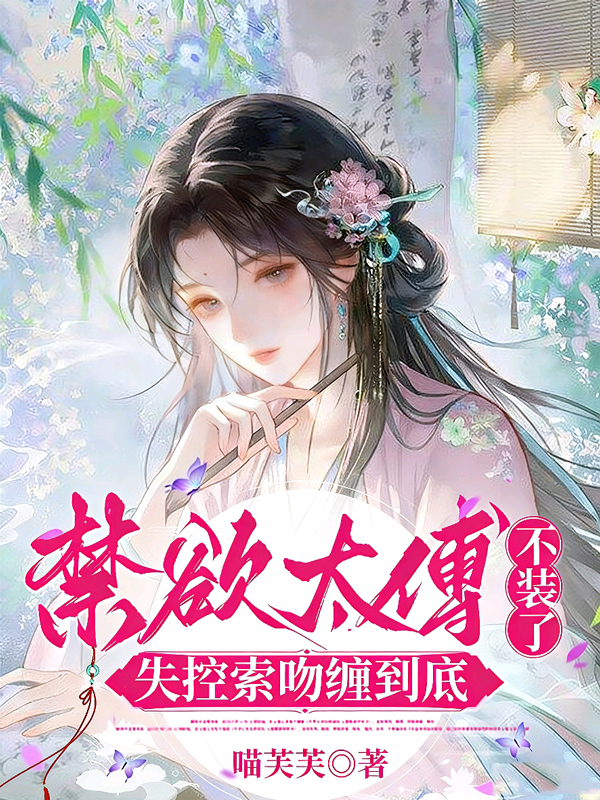 禁欲太傅不装了，失控索吻缠到底