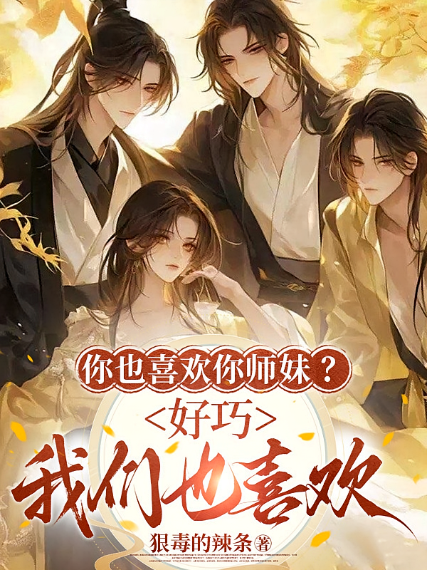 你也喜欢你师妹？好巧我们也喜欢