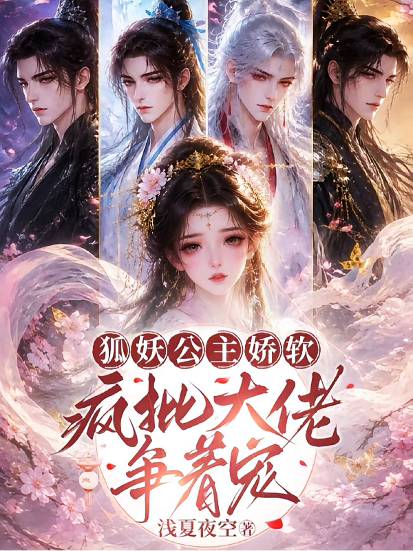 狐妖公主娇软，疯批大佬争着宠