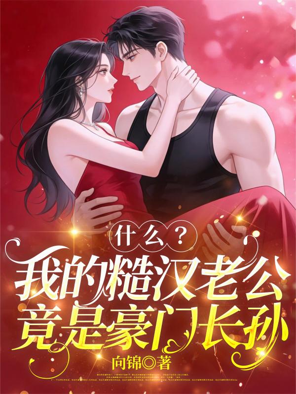 什么？我的糙汉老公竟是豪门长孙