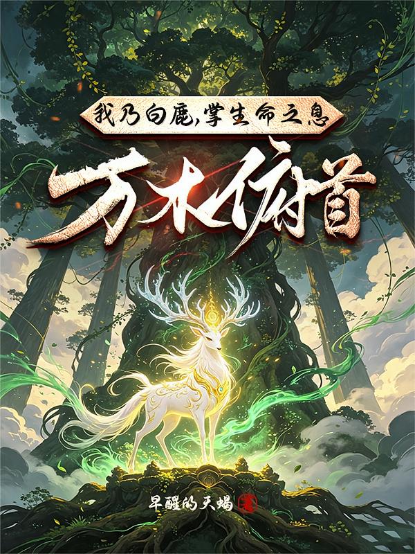 我乃白鹿，掌生命之息，万木俯首
