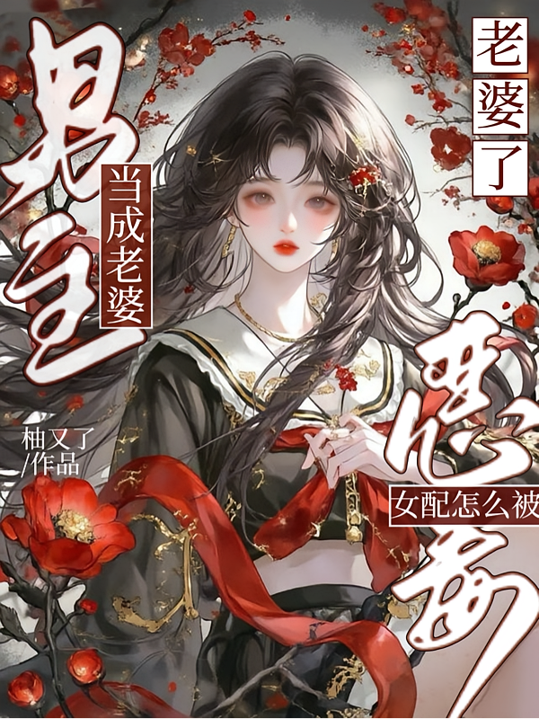 恶毒女配怎么被男主当成老婆了