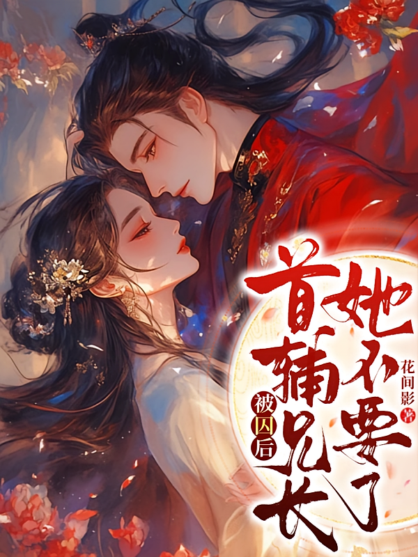 被囚后，首辅兄长她不要了