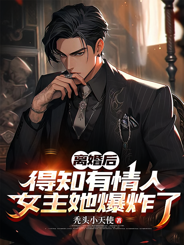 离婚后得知有情人，女主她爆炸了