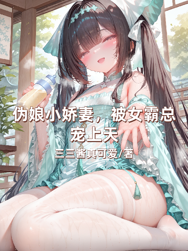伪娘小娇妻，被女霸总宠上天