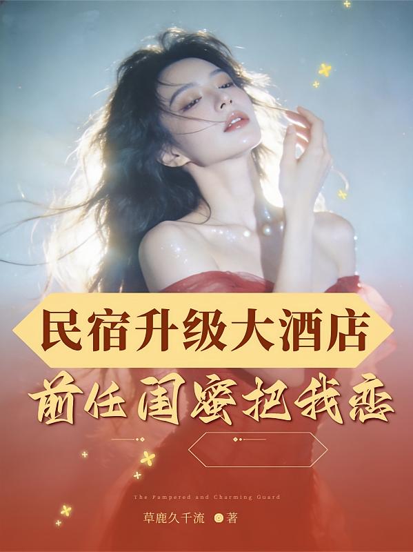 民宿升级大酒店：前任闺蜜把我恋