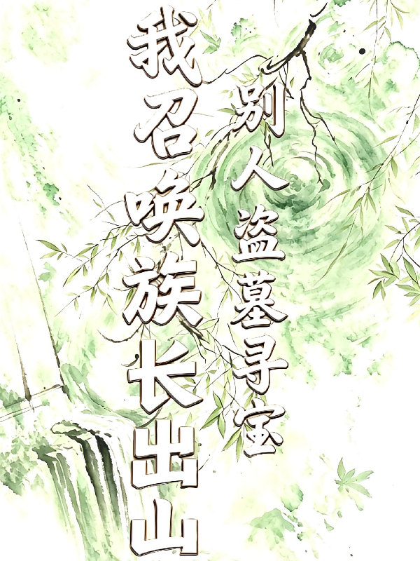 别人盗墓寻宝，我召唤族长出山
