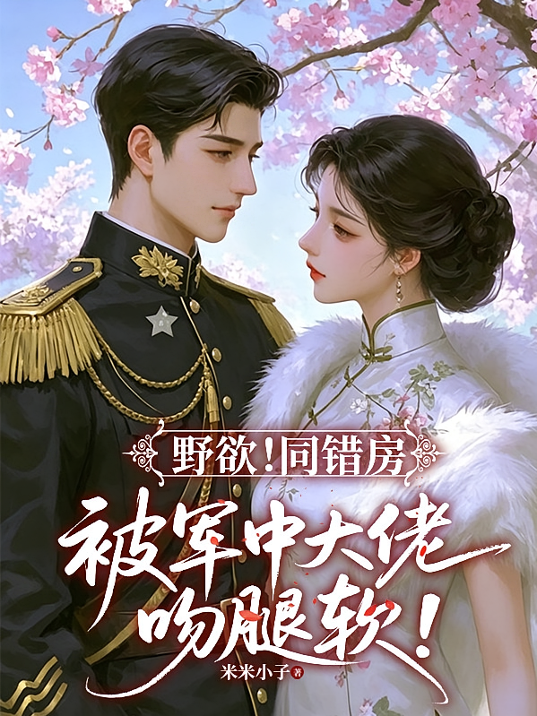 野欲！同错房，被军中大佬吻腿软