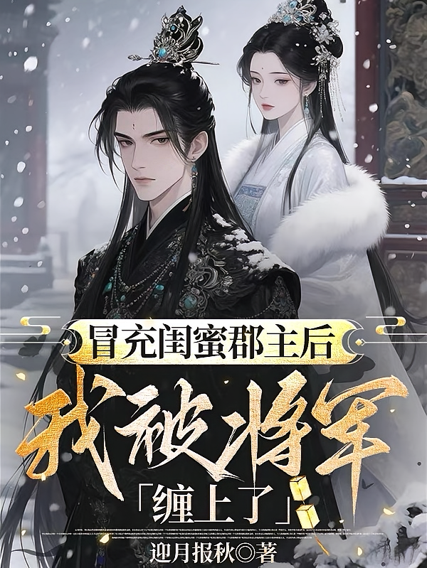 冒充闺蜜郡主后，我被将军缠上了