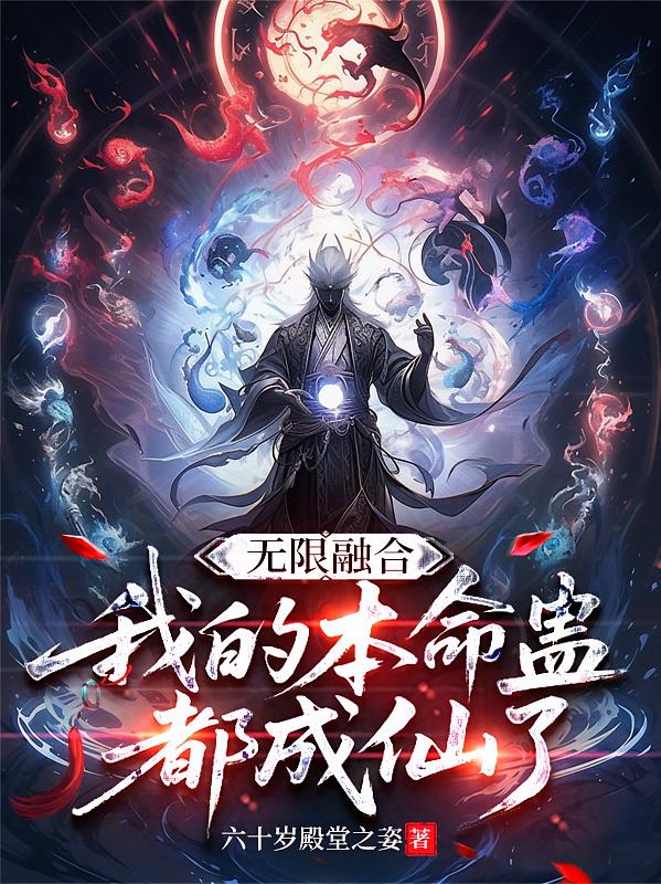 无限融合，我的本命蛊都成仙了