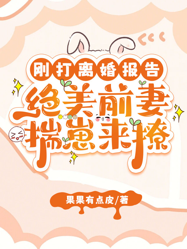刚打离婚报告，绝美前妻揣崽来撩
