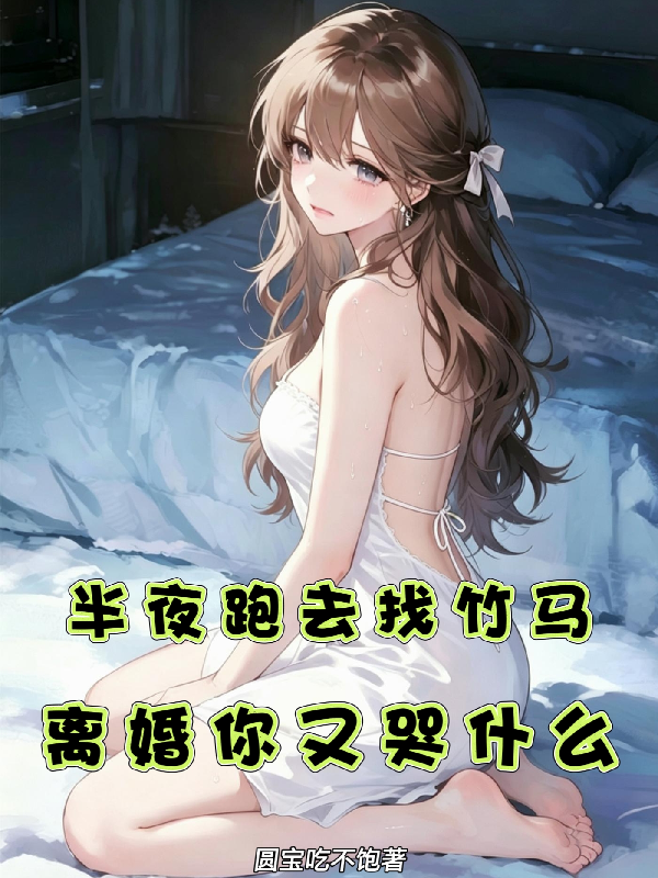 半夜跑去找竹马，离婚你又哭什么