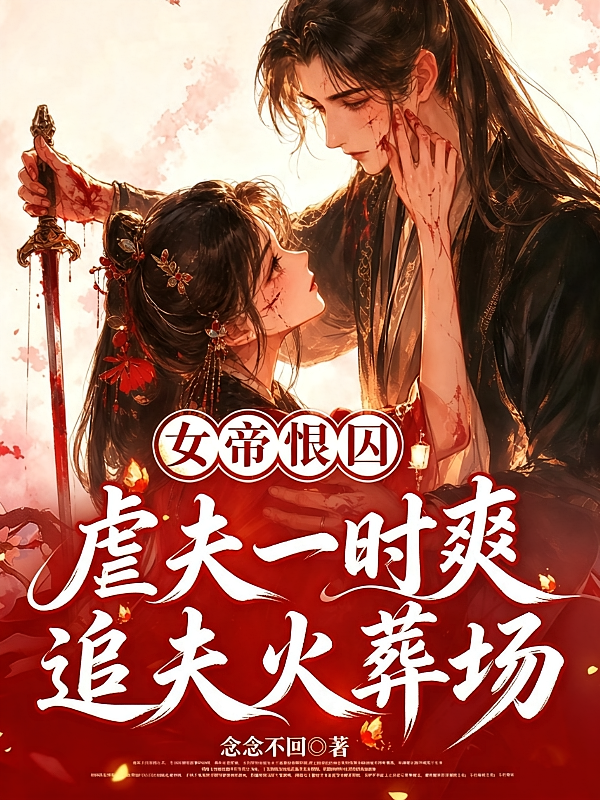 女帝恨囚！虐夫一时爽追夫火葬场