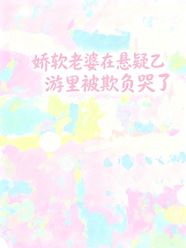 娇软老婆在悬疑乙游里被欺负哭了