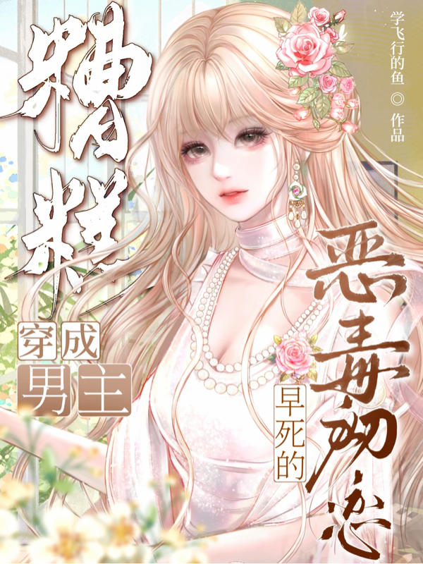 糟糕，穿成男主早死的恶毒初恋